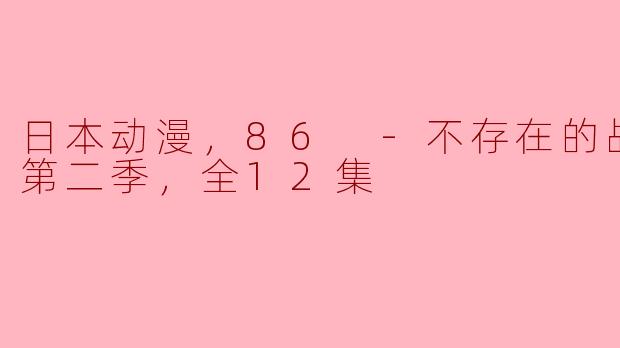 探讨《86 -不存在的战区- 第二季》的深刻寓意与情感纠葛